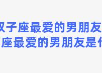 双子座最爱的男朋友 双子座最爱的男朋友是什么